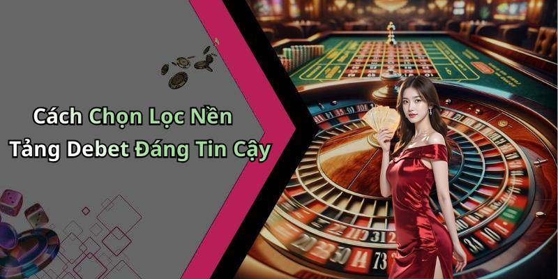 Cách Chọn Lọc Nền Tảng Debet Đáng Tin Cậy