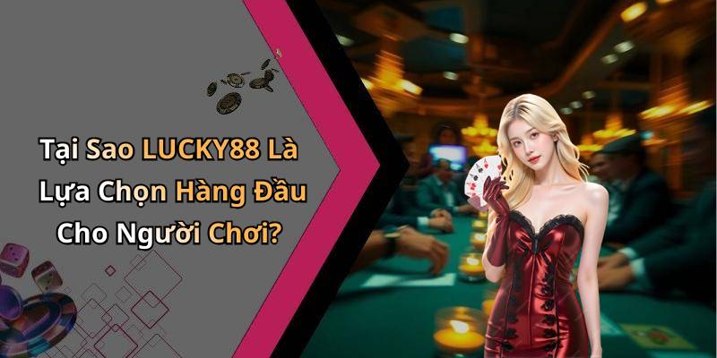 Tại Sao LUCKY88 Là Lựa Chọn Hàng Đầu Cho Người Chơi?