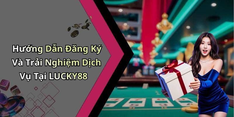 Hướng Dẫn Đăng Ký Và Trải Nghiệm Dịch Vụ Tại LUCKY88