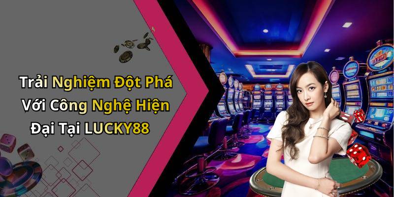 Trải Nghiệm Đột Phá Với Công Nghệ Hiện Đại Tại LUCKY88
