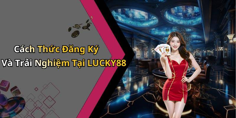 Cách Thức Đăng Ký Và Trải Nghiệm Tại LUCKY88
