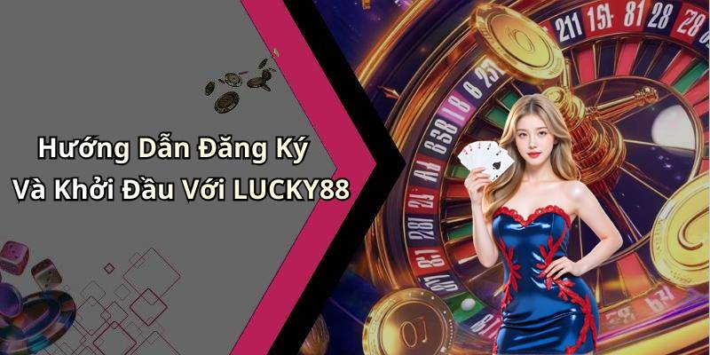 Hướng Dẫn Đăng Ký Và Khởi Đầu Với LUCKY88