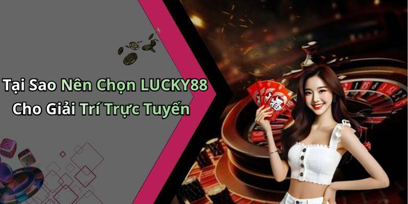 Tại Sao Nên Chọn LUCKY88 Cho Giải Trí Trực Tuyến