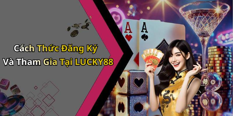Cách Thức Đăng Ký Và Tham Gia Tại LUCKY88