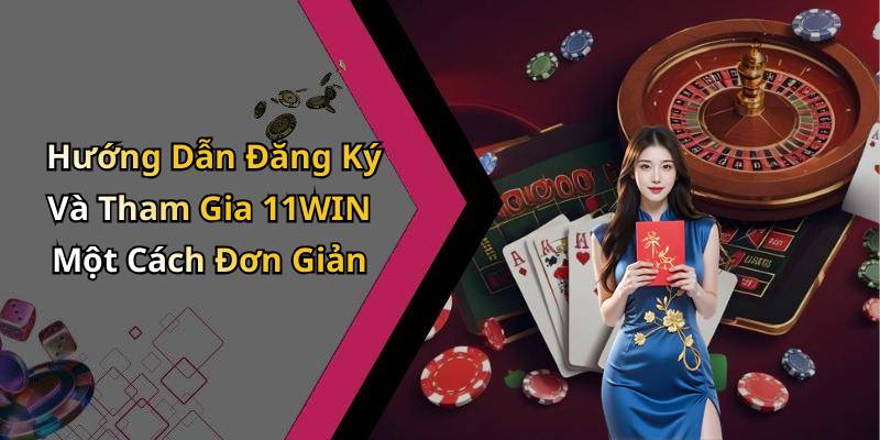 Hướng Dẫn Đăng Ký Và Tham Gia 11WIN Một Cách Đơn Giản