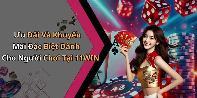 Ưu Đãi Và Khuyến Mãi Đặc Biệt Dành Cho Người Chơi Tại 11WIN