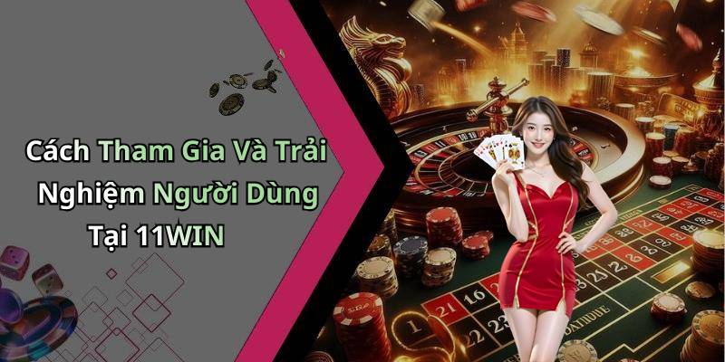 Cách Tham Gia Và Trải Nghiệm Người Dùng Tại 11WIN