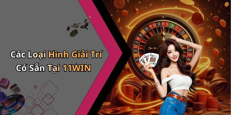 Các Loại Hình Giải Trí Có Sẵn Tại 11WIN