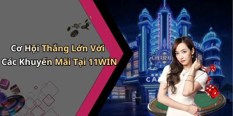 Cơ Hội Thắng Lớn Với Các Khuyến Mãi Tại 11WIN