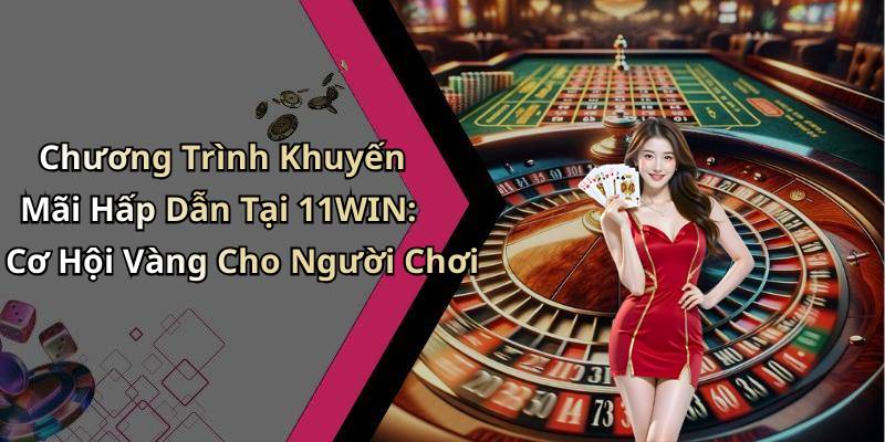 Chương Trình Khuyến Mãi Hấp Dẫn Tại 11WIN: Cơ Hội Vàng Cho Người Chơi