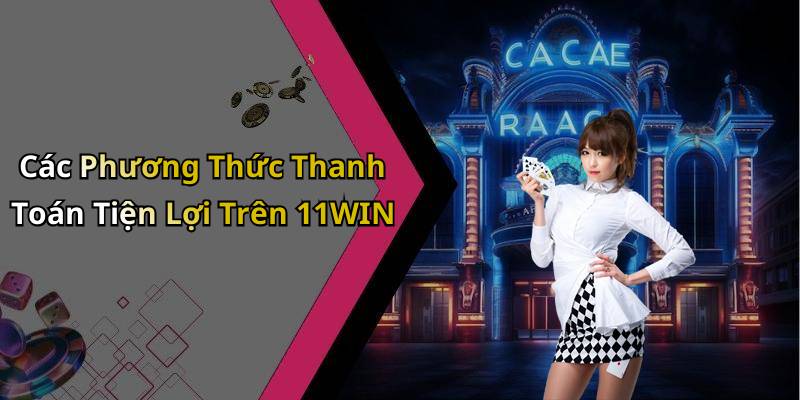 Các Phương Thức Thanh Toán Tiện Lợi Trên 11WIN