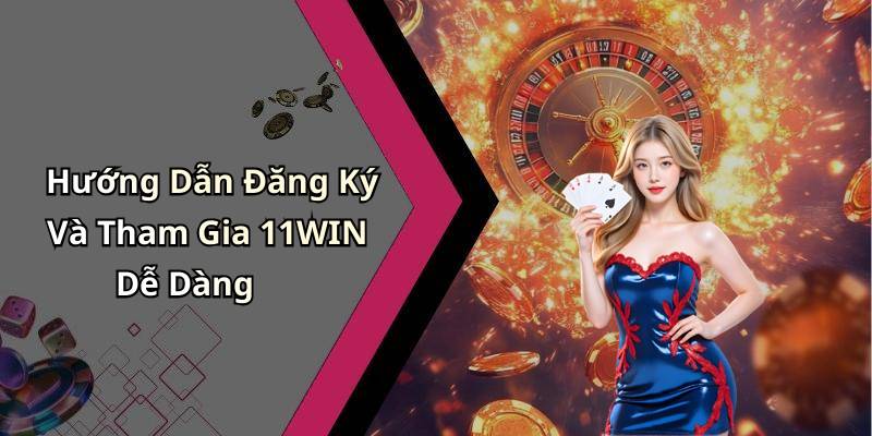 Hướng Dẫn Đăng Ký Và Tham Gia 11WIN Dễ Dàng