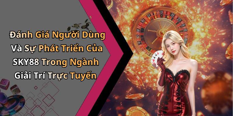 Đánh Giá Người Dùng Và Sự Phát Triển Của SKY88 Trong Ngành Giải Trí Trực Tuyến