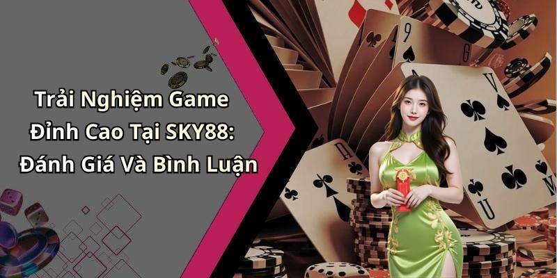 Trải Nghiệm Game Đỉnh Cao Tại SKY88: Đánh Giá Và Bình Luận