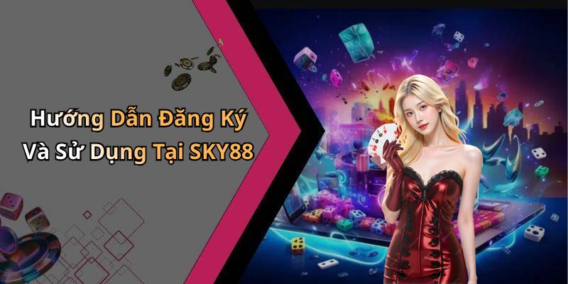 Hướng Dẫn Đăng Ký Và Sử Dụng Tại SKY88