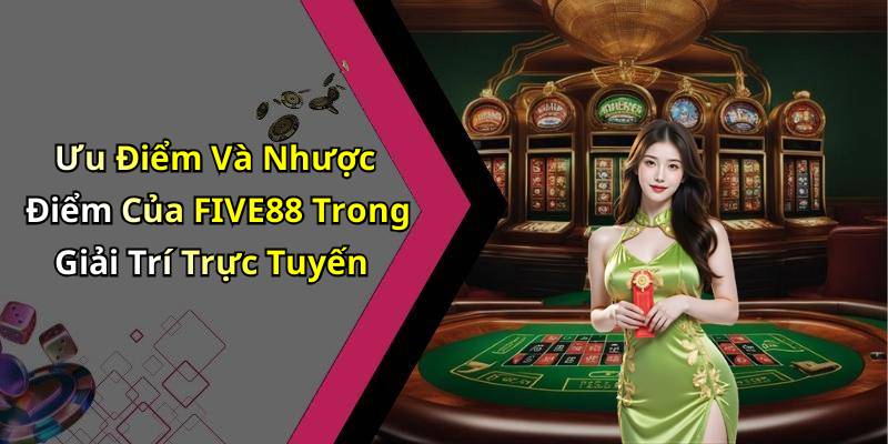 Ưu Điểm Và Nhược Điểm Của FIVE88 Trong Giải Trí Trực Tuyến