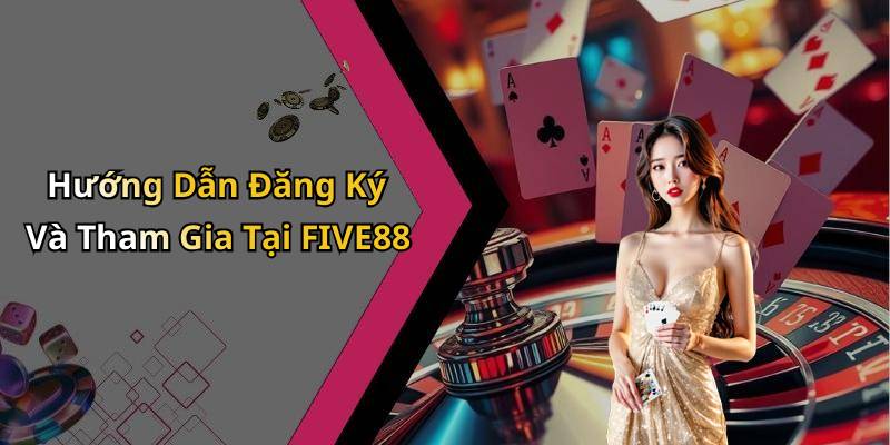 Hướng Dẫn Đăng Ký Và Tham Gia Tại FIVE88
