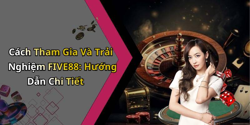 Cách Tham Gia Và Trải Nghiệm FIVE88: Hướng Dẫn Chi Tiết