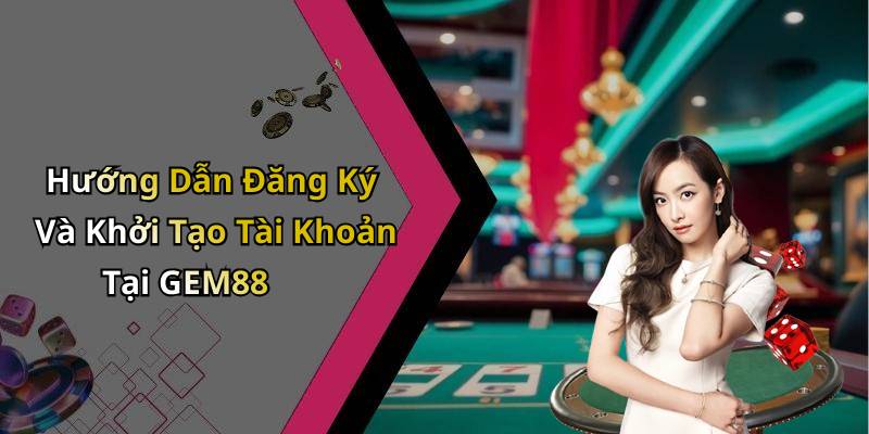 Hướng Dẫn Đăng Ký Và Khởi Tạo Tài Khoản Tại GEM88