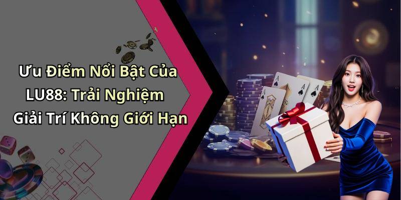 Ưu Điểm Nổi Bật Của LU88: Trải Nghiệm Giải Trí Không Giới Hạn