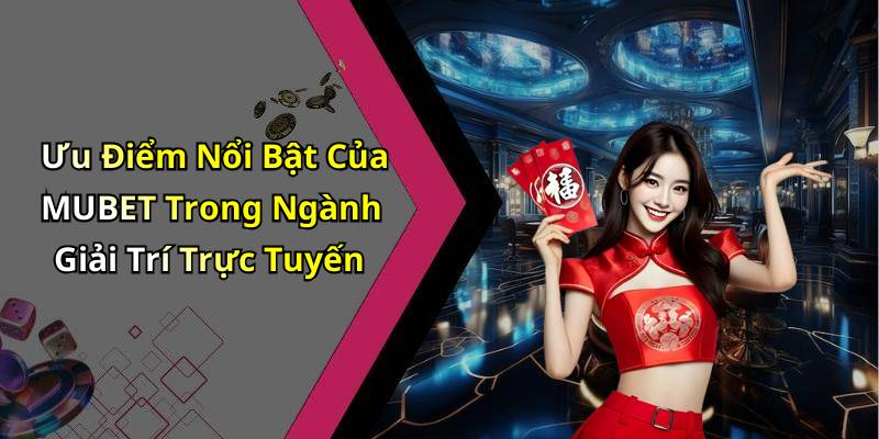 Ưu Điểm Nổi Bật Của MUBET Trong Ngành Giải Trí Trực Tuyến