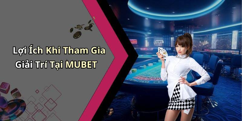 Lợi Ích Khi Tham Gia Giải Trí Tại MUBET