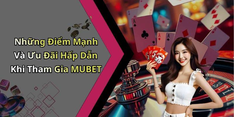 Những Điểm Mạnh Và Ưu Đãi Hấp Dẫn Khi Tham Gia MUBET