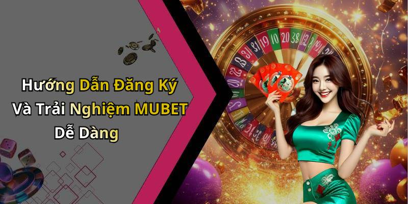 Hướng Dẫn Đăng Ký Và Trải Nghiệm MUBET Dễ Dàng