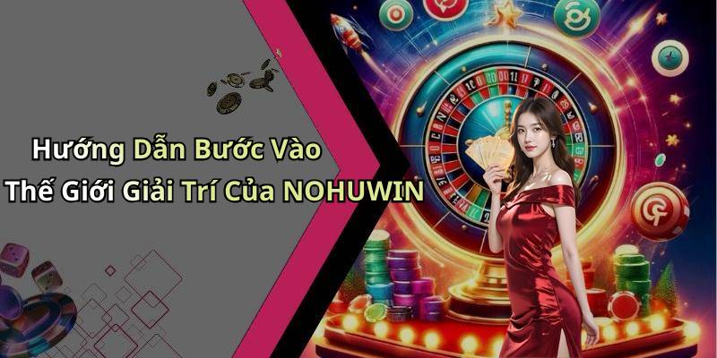 Hướng Dẫn Bước Vào Thế Giới Giải Trí Của NOHUWIN
