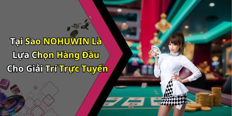 Tại Sao NOHUWIN Là Lựa Chọn Hàng Đầu Cho Giải Trí Trực Tuyến