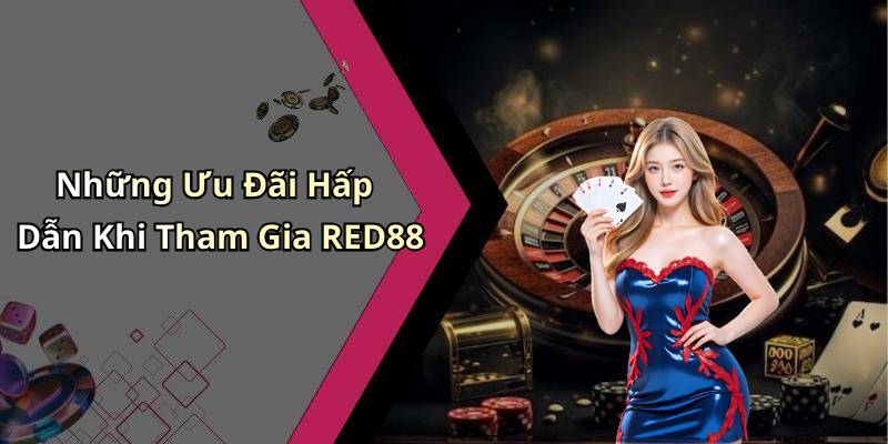 Những Ưu Đãi Hấp Dẫn Khi Tham Gia RED88
