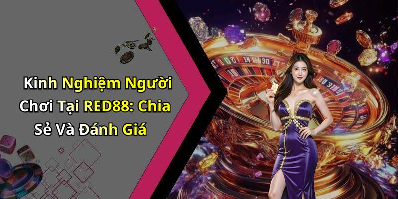 Kinh Nghiệm Người Chơi Tại RED88: Chia Sẻ Và Đánh Giá