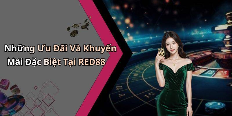 Những Ưu Đãi Và Khuyến Mãi Đặc Biệt Tại RED88