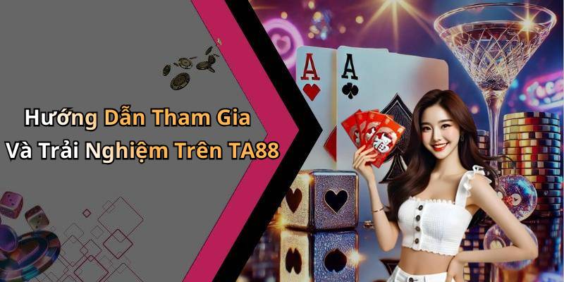 Hướng Dẫn Tham Gia Và Trải Nghiệm Trên TA88