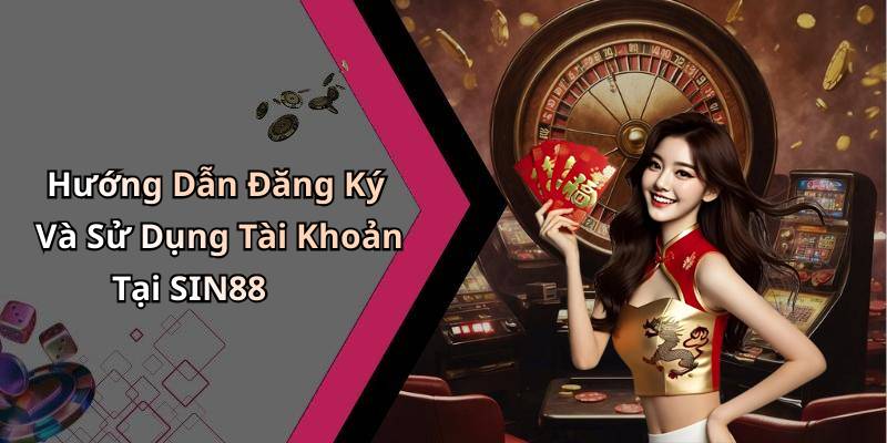 Hướng Dẫn Đăng Ký Và Sử Dụng Tài Khoản Tại SIN88
