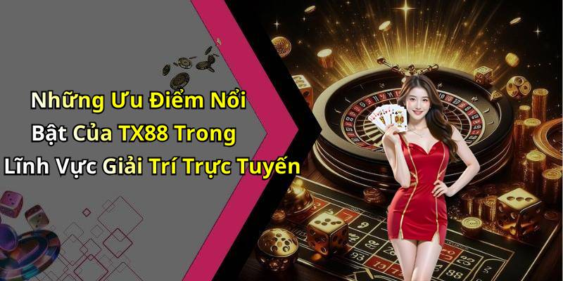 Những Ưu Điểm Nổi Bật Của TX88 Trong Lĩnh Vực Giải Trí Trực Tuyến