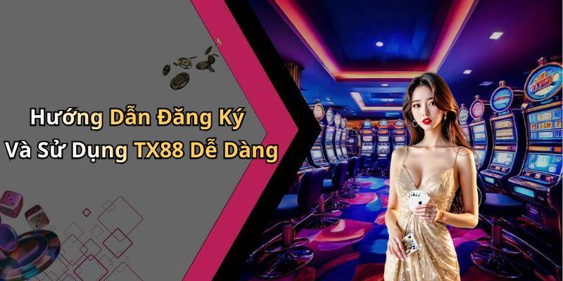 Hướng Dẫn Đăng Ký Và Sử Dụng TX88 Dễ Dàng