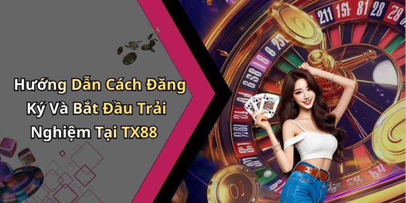 Hướng Dẫn Cách Đăng Ký Và Bắt Đầu Trải Nghiệm Tại TX88
