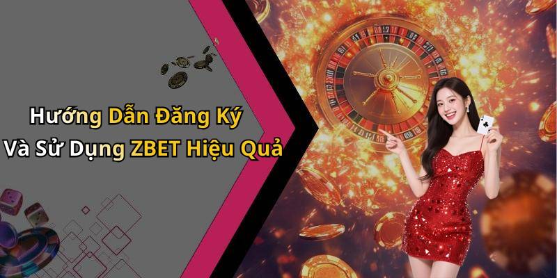 Hướng Dẫn Đăng Ký Và Sử Dụng ZBET Hiệu Quả