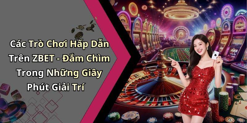 Các Trò Chơi Hấp Dẫn Trên ZBET - Đắm Chìm Trong Những Giây Phút Giải Trí
