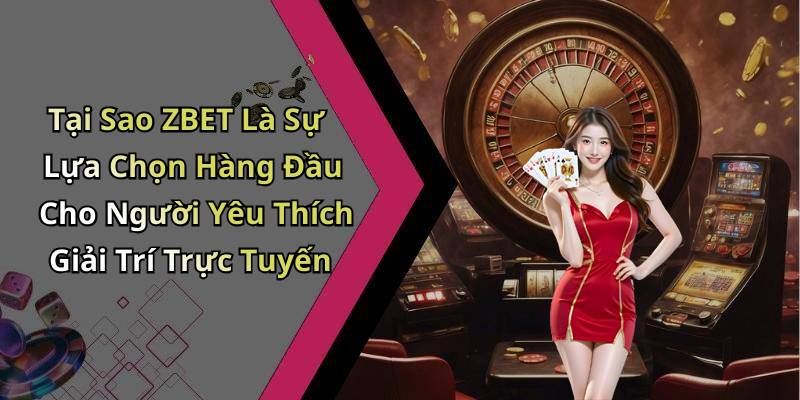 Tại Sao ZBET Là Sự Lựa Chọn Hàng Đầu Cho Người Yêu Thích Giải Trí Trực Tuyến