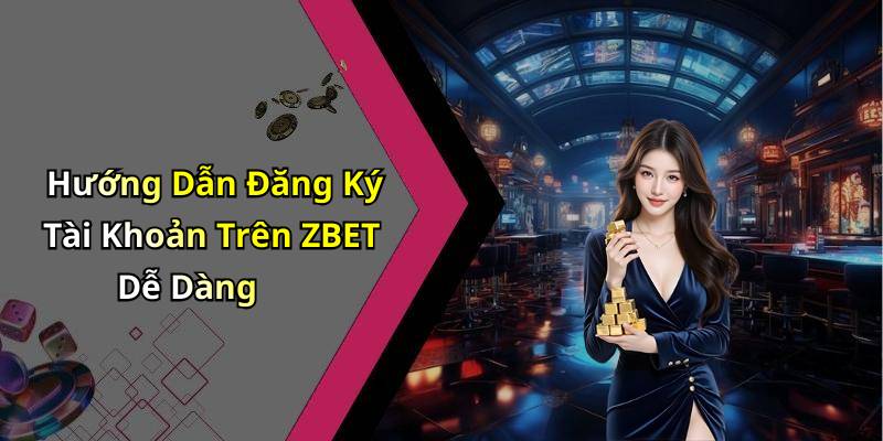 Hướng Dẫn Đăng Ký Tài Khoản Trên ZBET Dễ Dàng