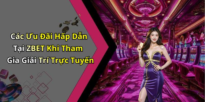 Các Ưu Đãi Hấp Dẫn Tại ZBET Khi Tham Gia Giải Trí Trực Tuyến