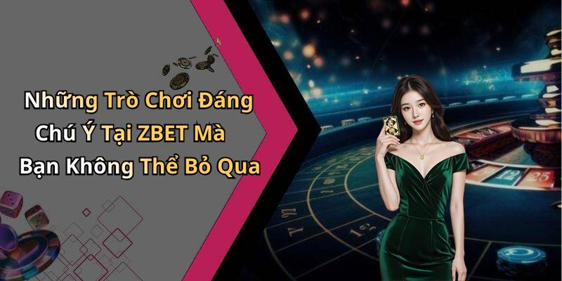 Những Trò Chơi Đáng Chú Ý Tại ZBET Mà Bạn Không Thể Bỏ Qua