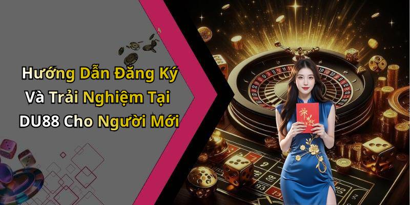 Hướng Dẫn Đăng Ký Và Trải Nghiệm Tại DU88 Cho Người Mới