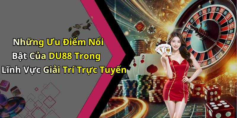 Những Ưu Điểm Nổi Bật Của DU88 Trong Lĩnh Vực Giải Trí Trực Tuyến