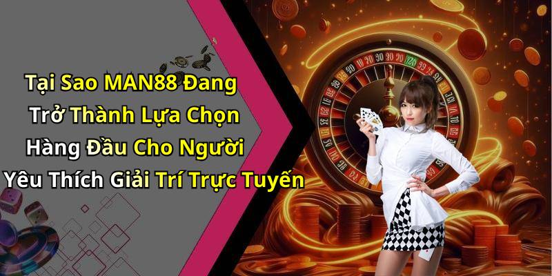 Tại Sao MAN88 Đang Trở Thành Lựa Chọn Hàng Đầu Cho Người Yêu Thích Giải Trí Trực Tuyến
