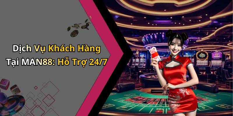 Dịch Vụ Khách Hàng Tại MAN88: Hỗ Trợ 24/7