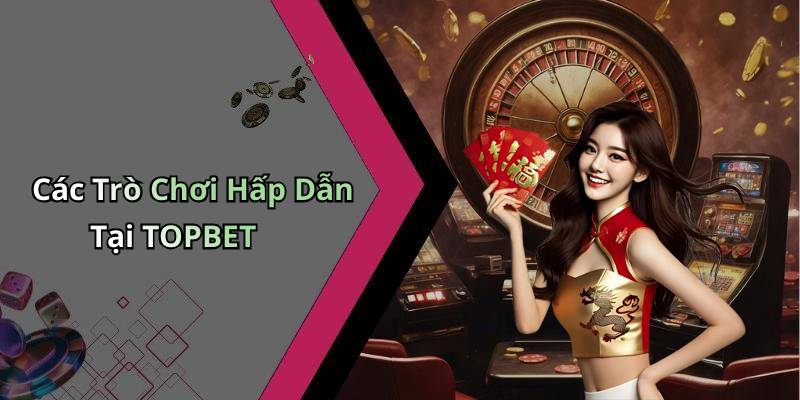Các Trò Chơi Hấp Dẫn Tại TOPBET