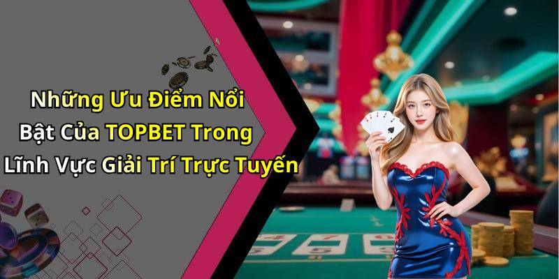 Những Ưu Điểm Nổi Bật Của TOPBET Trong Lĩnh Vực Giải Trí Trực Tuyến
